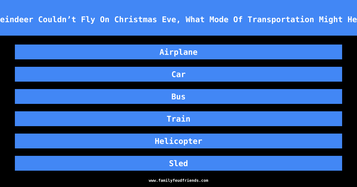 If Santa’s Reindeer Couldn’t Fly On Christmas Eve, What Mode Of Transportation Might He Use Instead answer