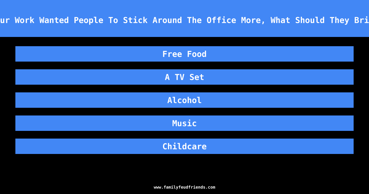 If Your Work Wanted People To Stick Around The Office More, What Should They Bring In answer