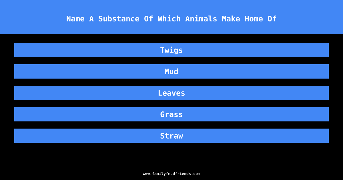 Name A Substance Of Which Animals Make Home Of answer
