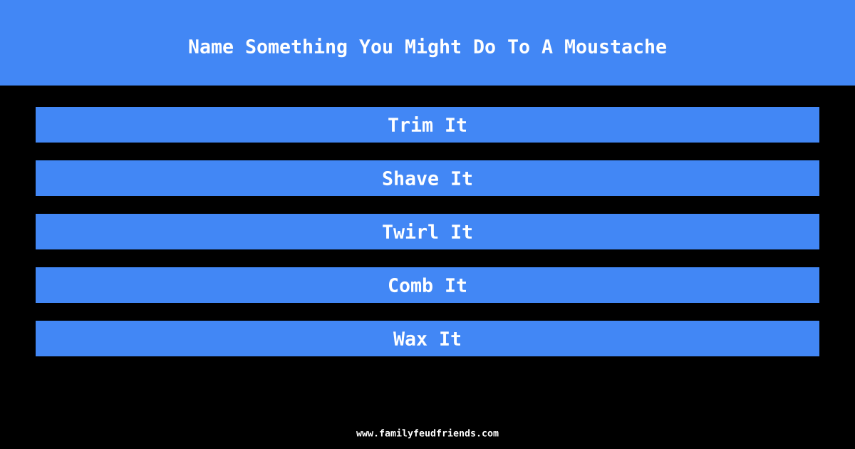 Name Something You Might Do To A Moustache answer
