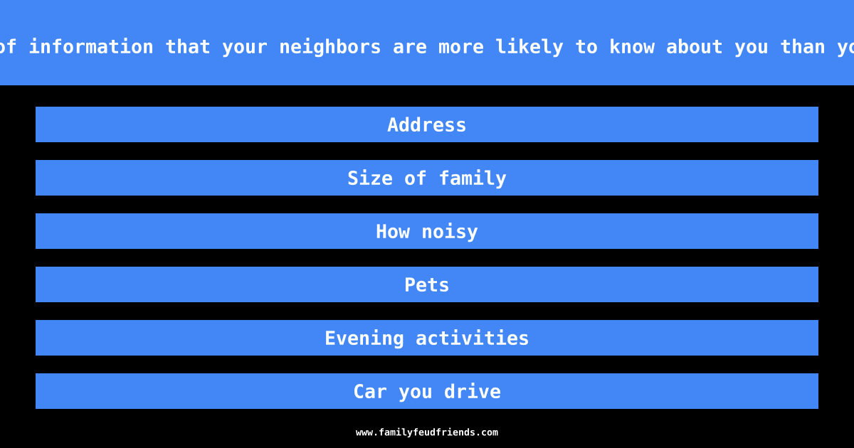 Tell me a piece of information that your neighbors are more likely to know about you than your coworkers are answer