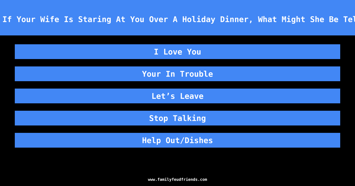 We Asked 100 Husbands: If Your Wife Is Staring At You Over A Holiday Dinner, What Might She Be Telling You With Her Look answer
