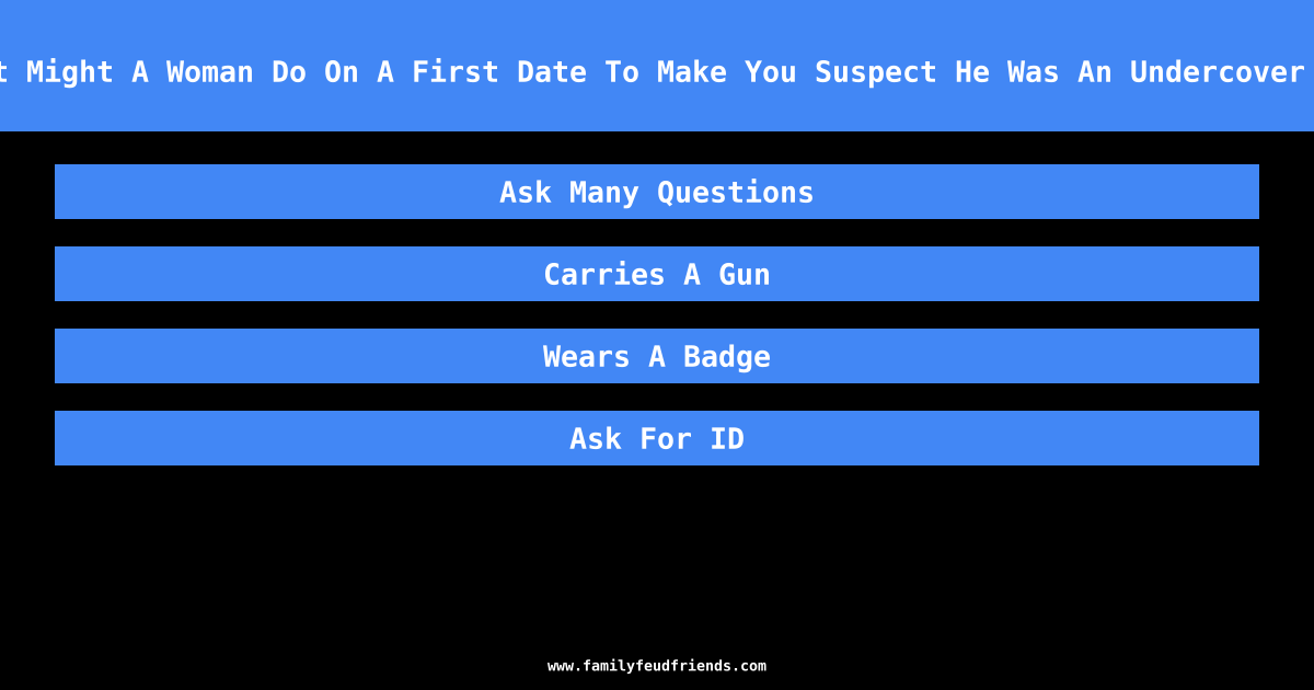 What Might A Woman Do On A First Date To Make You Suspect He Was An Undercover Cop answer