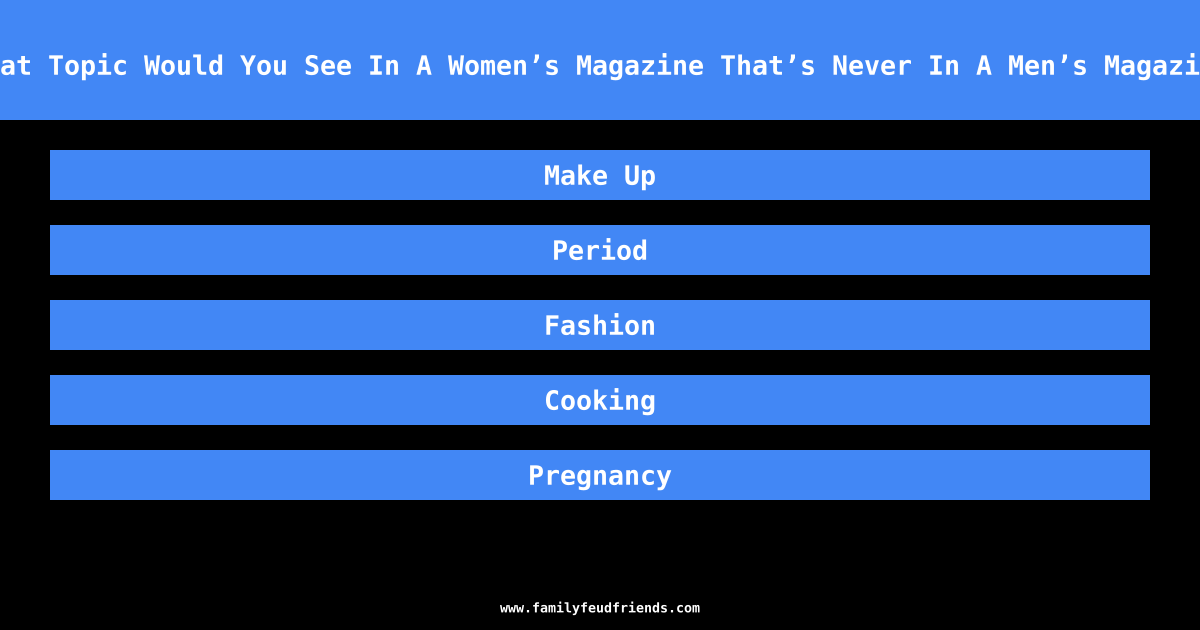 What Topic Would You See In A Women’s Magazine That’s Never In A Men’s Magazine answer