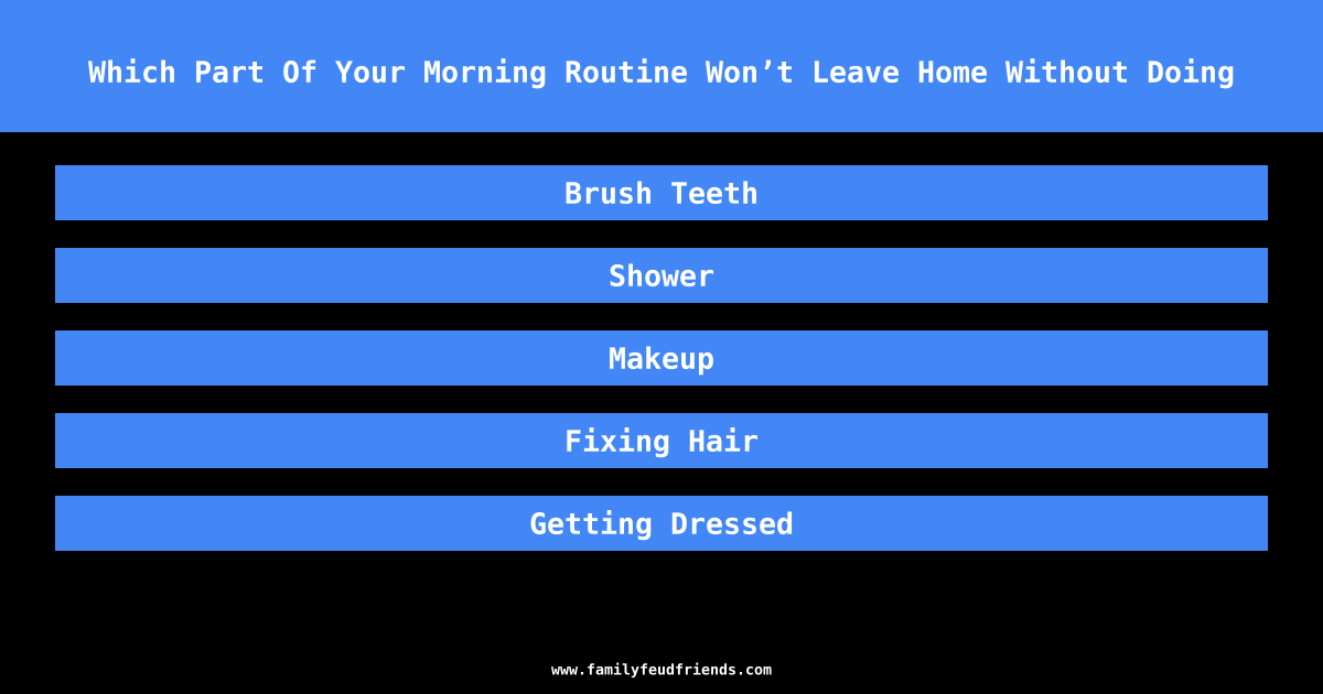 Which Part Of Your Morning Routine Won’t Leave Home Without Doing answer