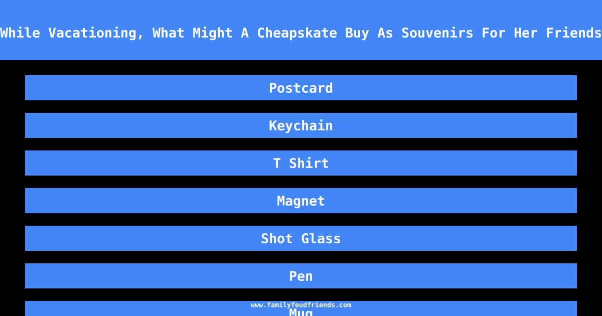While Vacationing, What Might A Cheapskate Buy As Souvenirs For Her Friends answer
