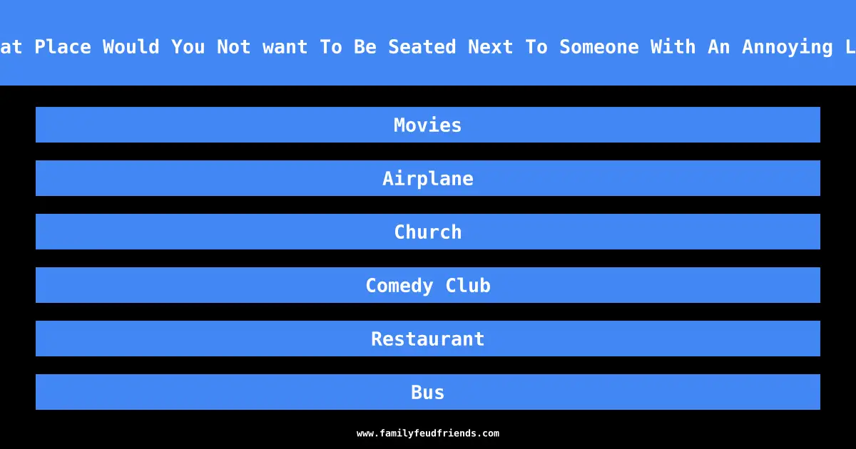 A What Place Would You Not want To Be Seated Next To Someone With An Annoying Laugh answer