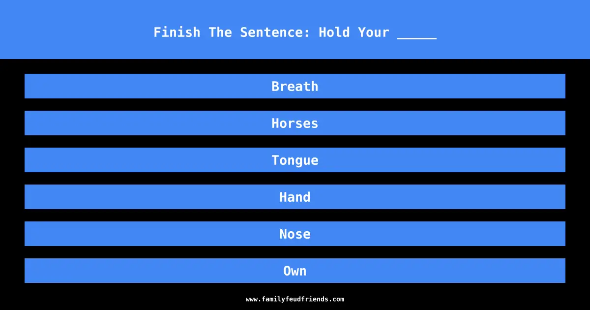 Finish The Sentence: Hold Your _____ answer