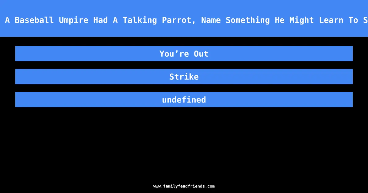 If A Baseball Umpire Had A Talking Parrot, Name Something He Might Learn To Say answer
