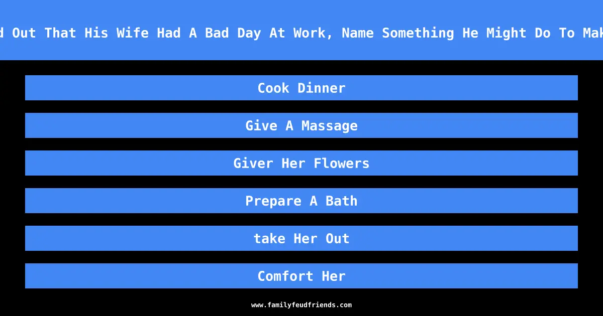 If A Husband Found Out That His Wife Had A Bad Day At Work, Name Something He Might Do To Make Her Feel Better answer