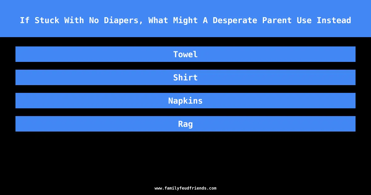If Stuck With No Diapers, What Might A Desperate Parent Use Instead answer