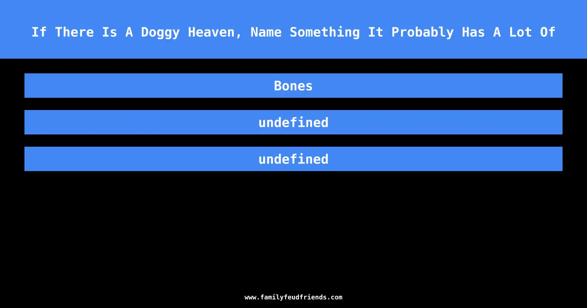 If There Is A Doggy Heaven, Name Something It Probably Has A Lot Of answer
