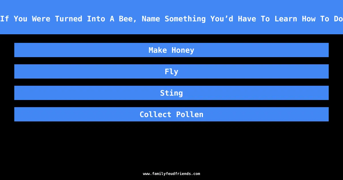 If You Were Turned Into A Bee, Name Something You’d Have To Learn How To Do answer