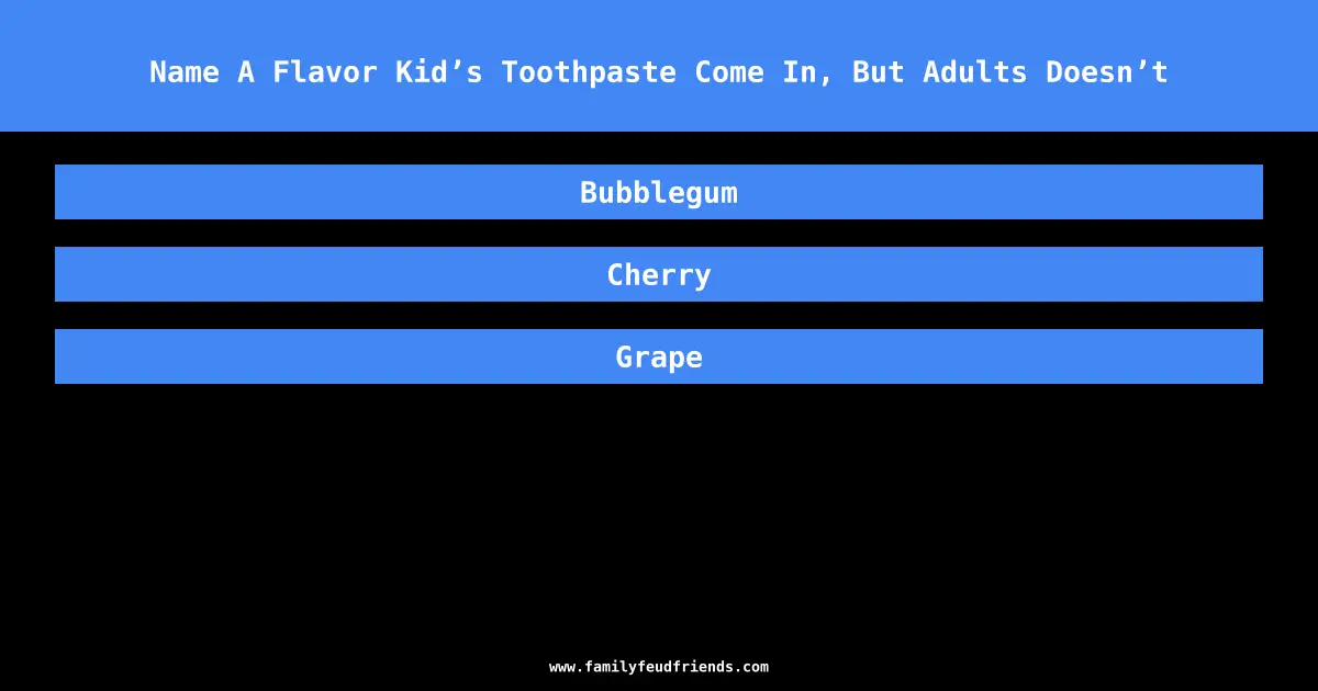 Name A Flavor Kid’s Toothpaste Come In, But Adults Doesn’t answer