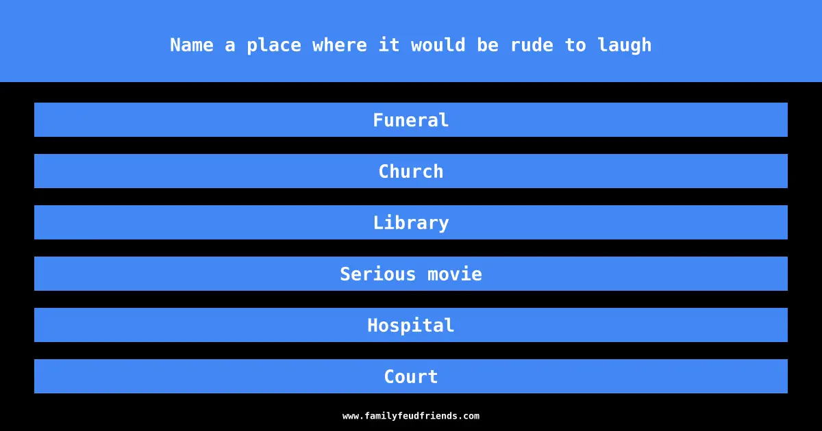 Name a place where it would be rude to laugh answer