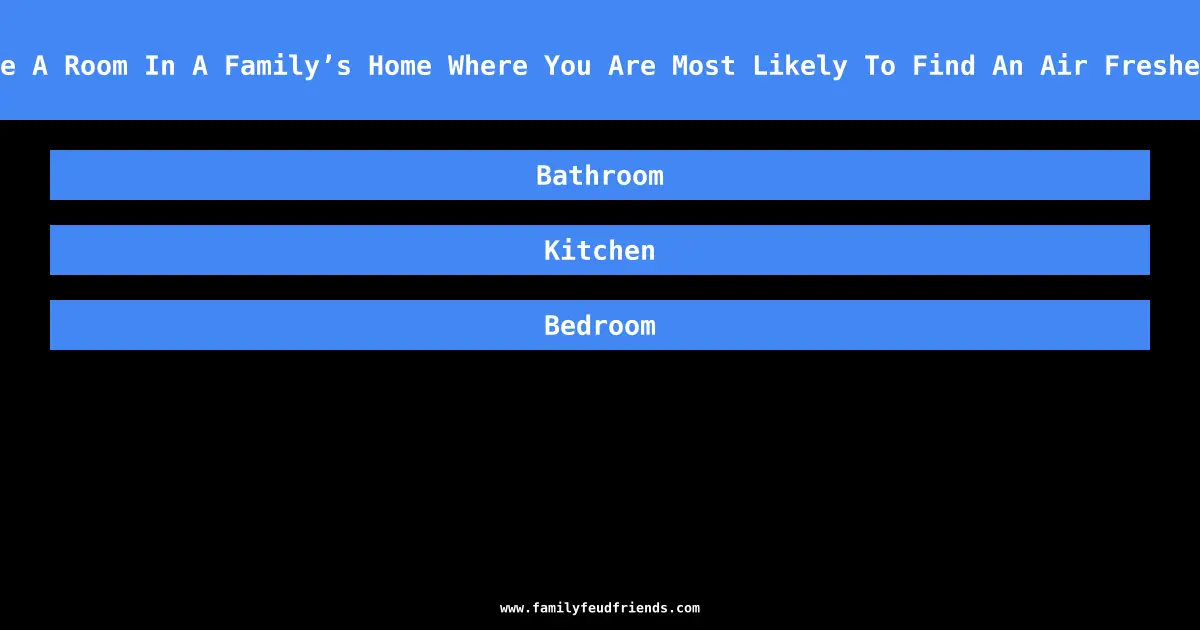 Name A Room In A Family’s Home Where You Are Most Likely To Find An Air Freshener answer