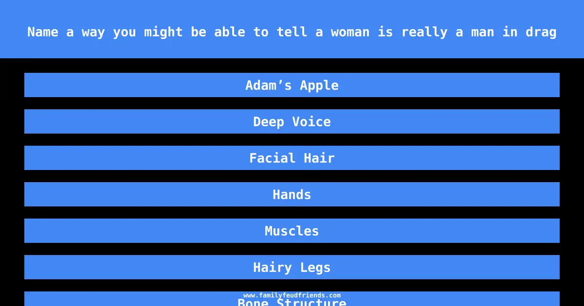 Name a way you might be able to tell a woman is really a man in drag answer