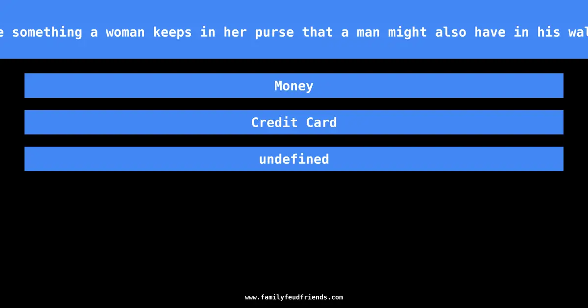 Name something a woman keeps in her purse that a man might also have in his wallet answer