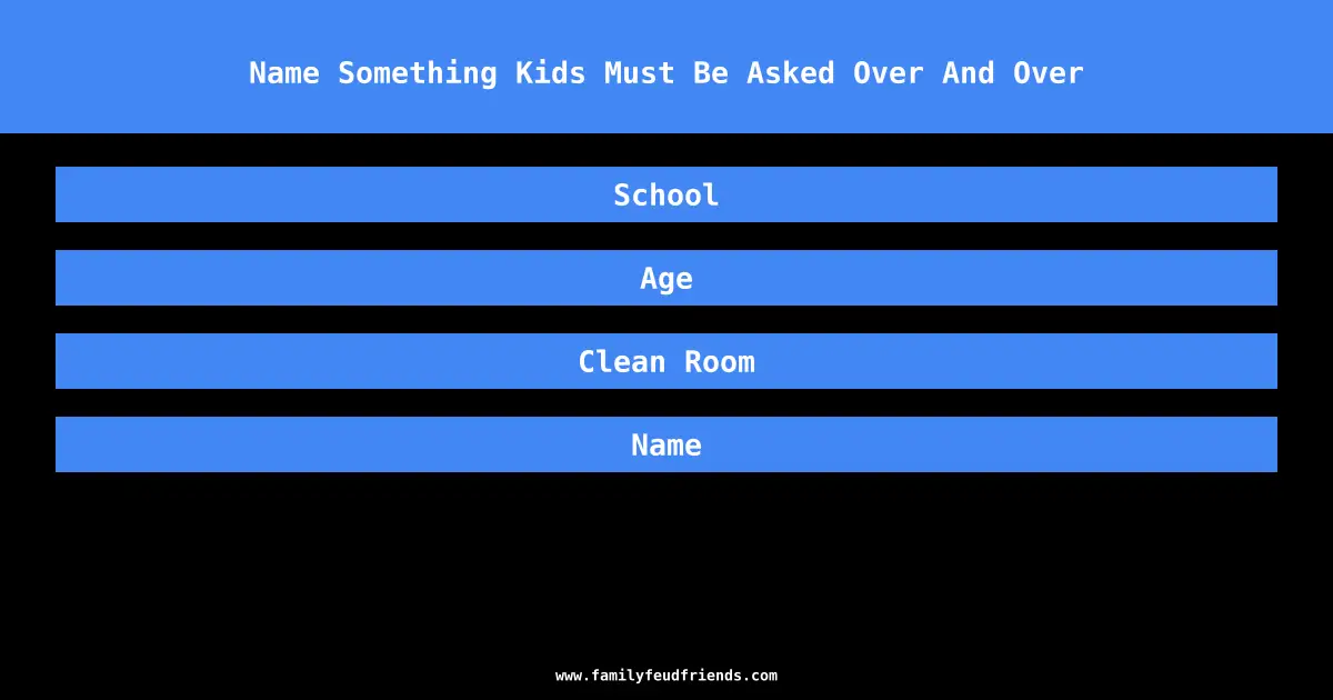 Name Something Kids Must Be Asked Over And Over answer