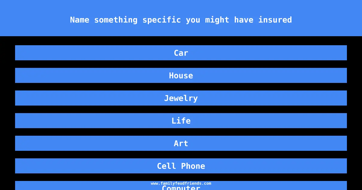Name something specific you might have insured answer