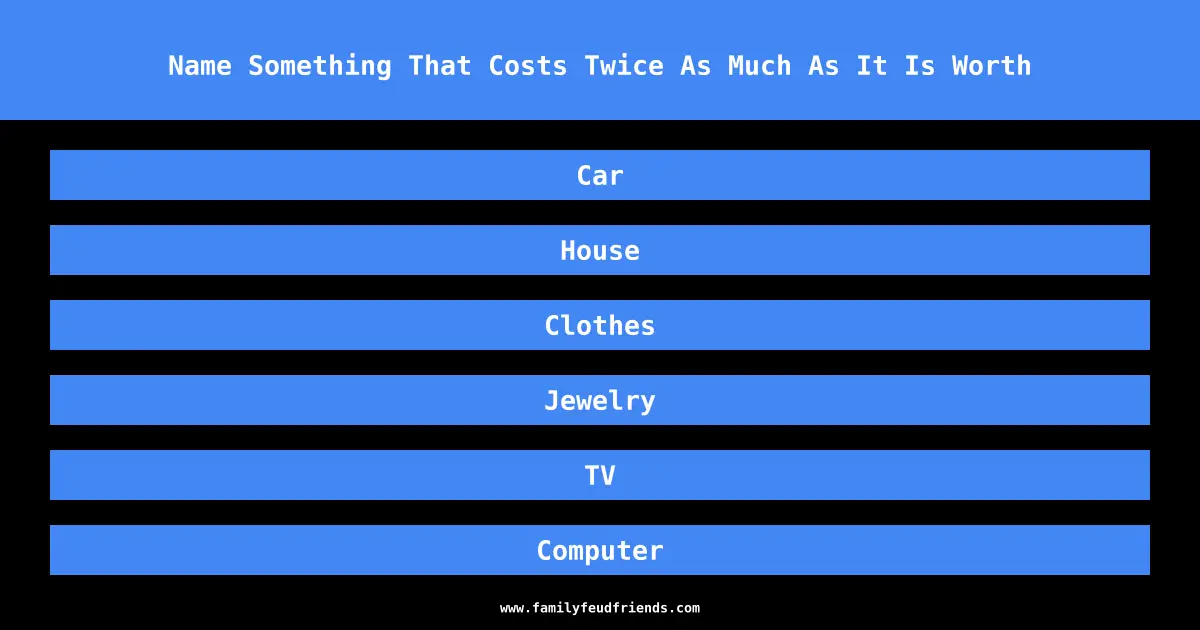 Name Something That Costs Twice As Much As It Is Worth answer