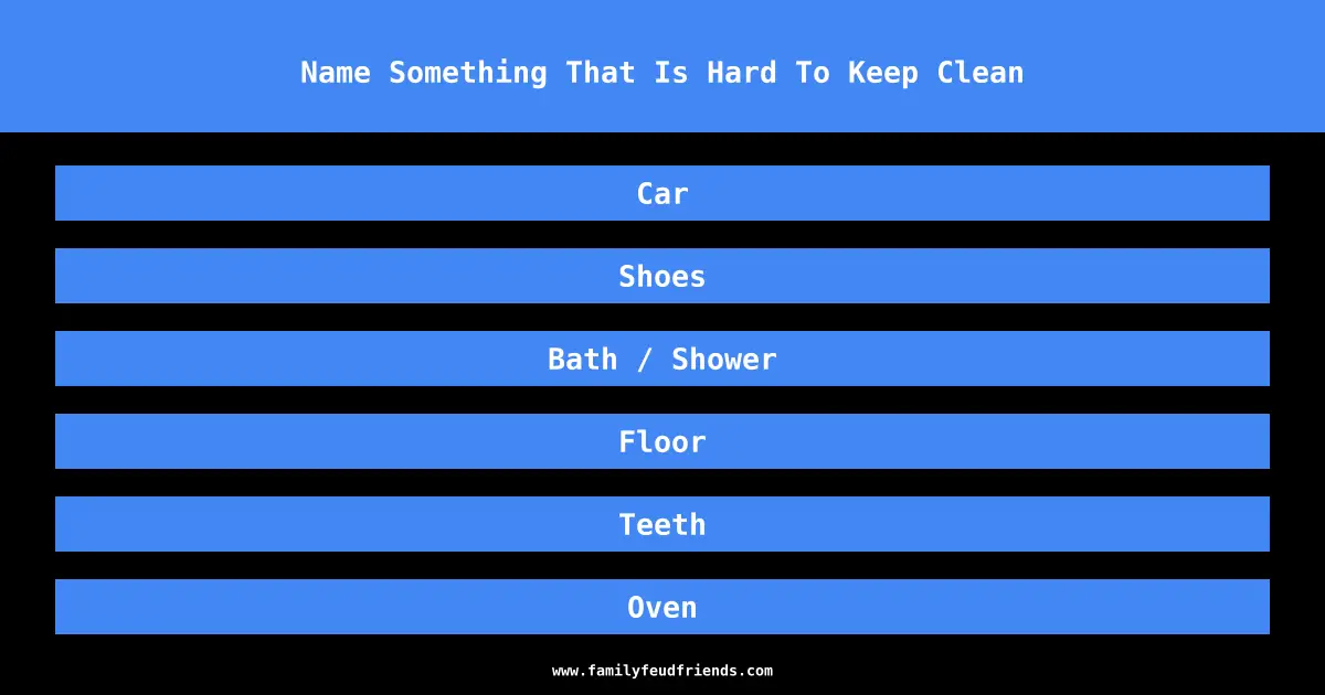 Name Something That Is Hard To Keep Clean answer
