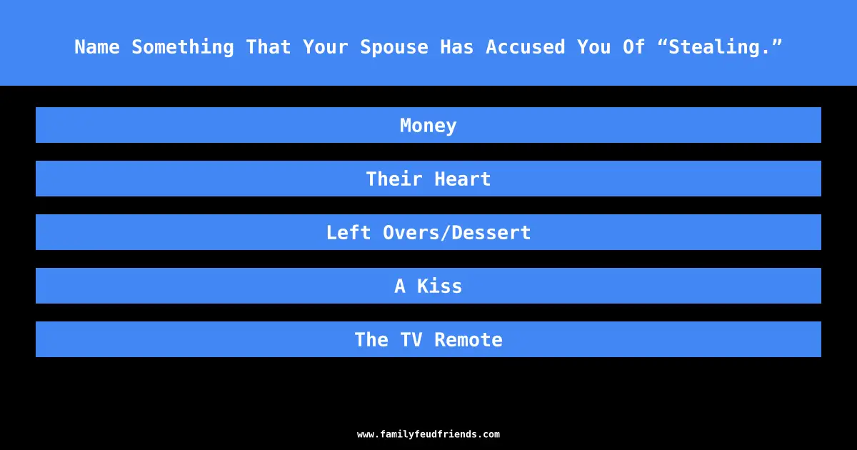 Name Something That Your Spouse Has Accused You Of “Stealing.” answer