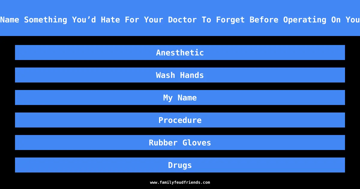 Name Something You’d Hate For Your Doctor To Forget Before Operating On You answer