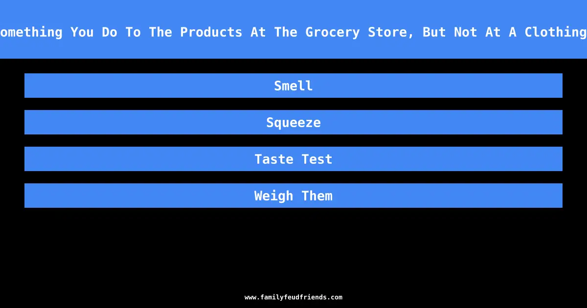 Name Something You Do To The Products At The Grocery Store, But Not At A Clothing Store answer