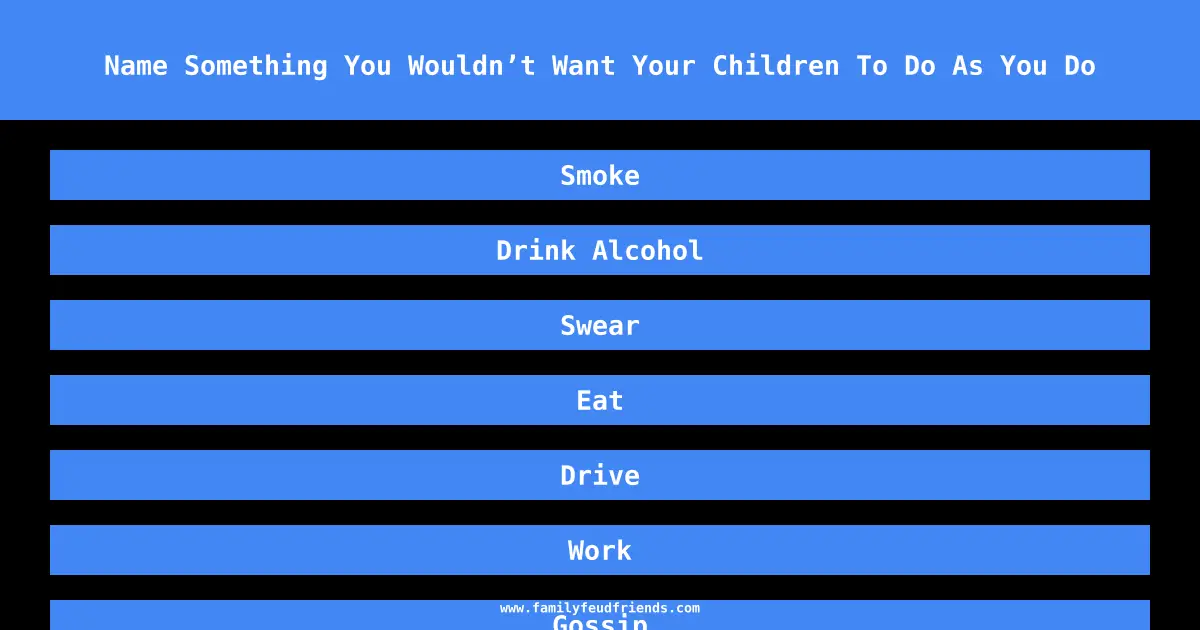 Name Something You Wouldn’t Want Your Children To Do As You Do answer