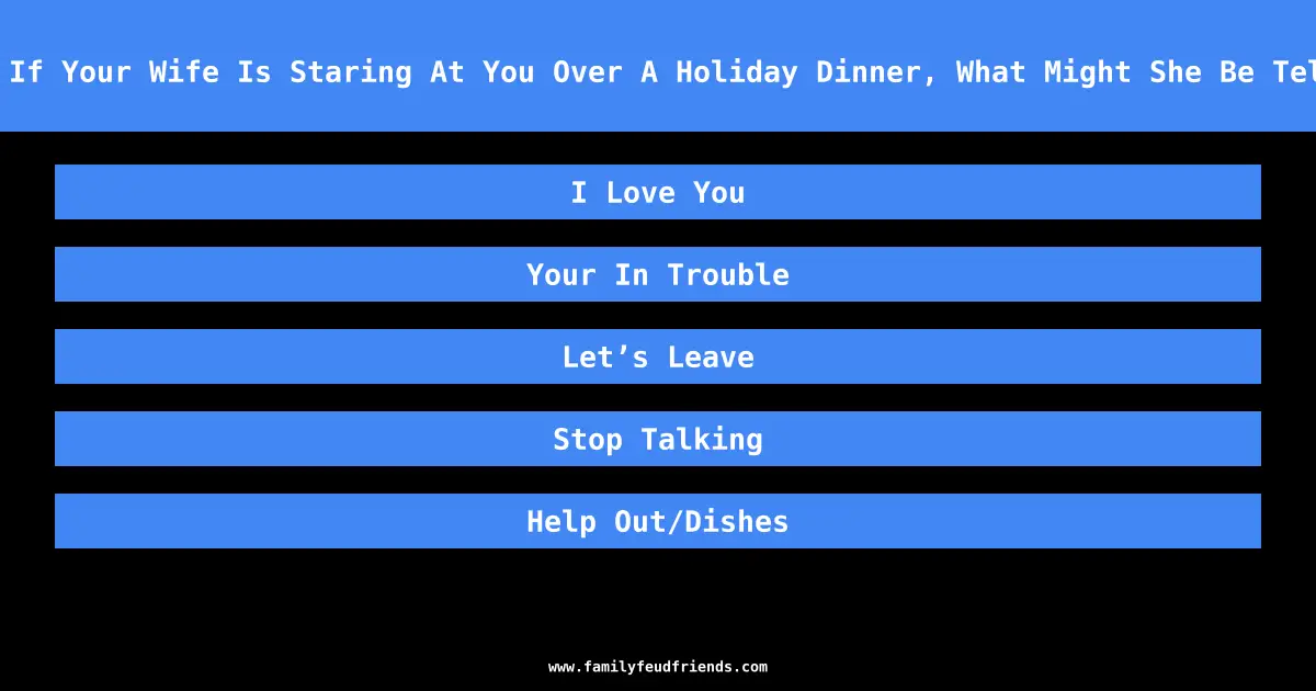 We Asked 100 Husbands: If Your Wife Is Staring At You Over A Holiday Dinner, What Might She Be Telling You With Her Look answer