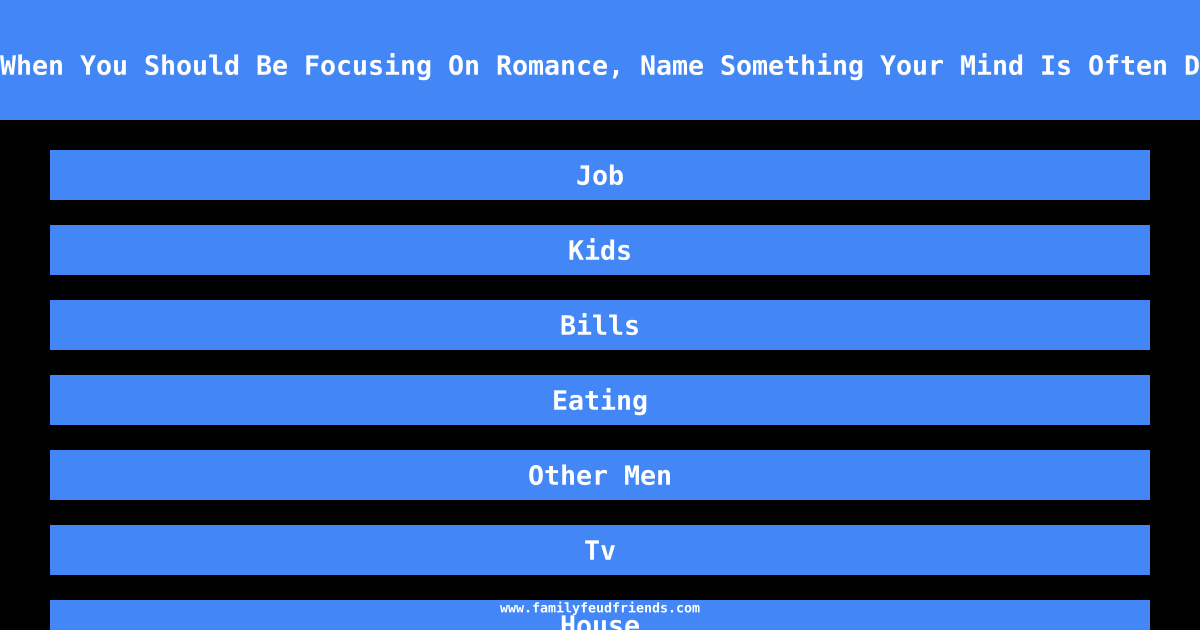 We Asked 100 Women: When You Should Be Focusing On Romance, Name Something Your Mind Is Often Distracted By Instead answer