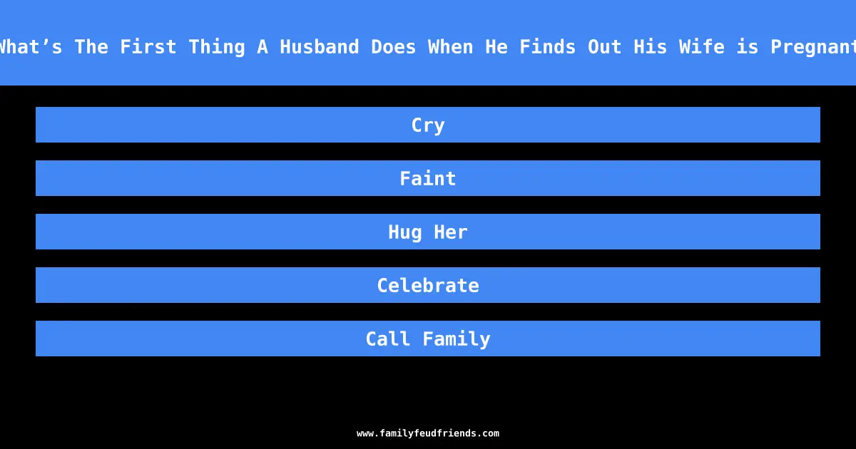 What’s The First Thing A Husband Does When He Finds Out His Wife is Pregnant answer