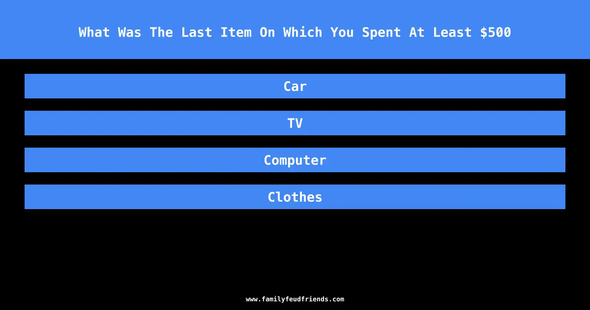 What Was The Last Item On Which You Spent At Least $500 answer