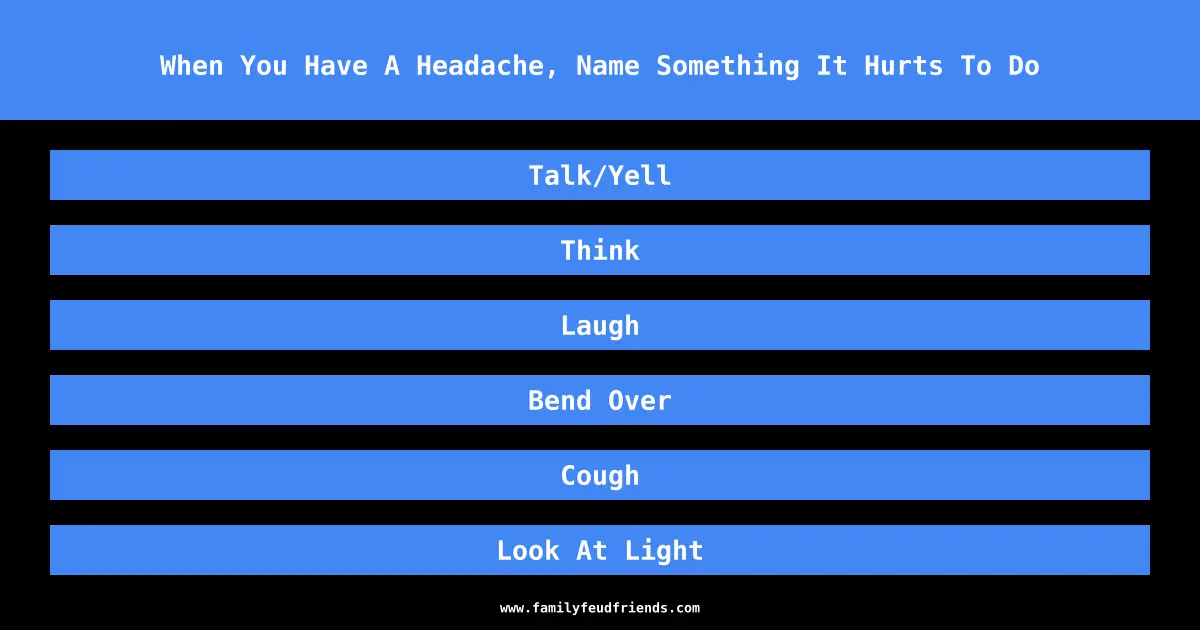 When You Have A Headache, Name Something It Hurts To Do answer
